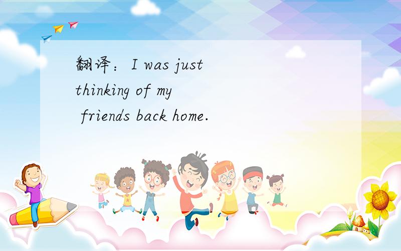 翻译：I was just thinking of my friends back home.