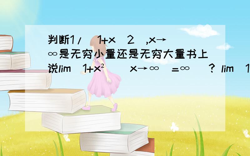 判断1/(1+x^2),x→∞是无穷小量还是无穷大量书上说lim(1+x²)(x→∞)=∞   ? lim(1/x)(x→0)=∞可以看出来,怎么看出来lim(1+x²)(x→∞)=∞这个是二次函数啊.