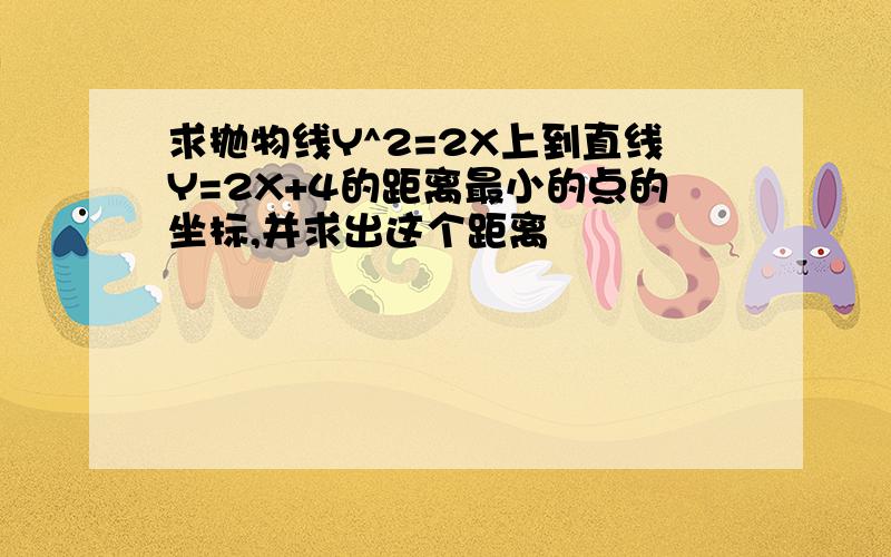 求抛物线Y^2=2X上到直线Y=2X+4的距离最小的点的坐标,并求出这个距离