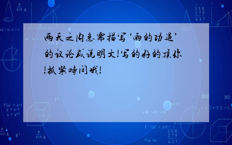 两天之内急需描写‘雨的功过’的议论或说明文!写的好的顶你!抓紧时间哦!