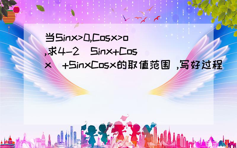 当Sinx>0,Cosx>o,求4-2（Sinx+Cosx）+SinxCosx的取值范围 ,写好过程