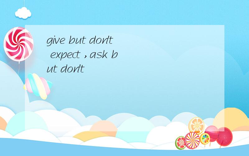 give but don't expect ,ask but don't