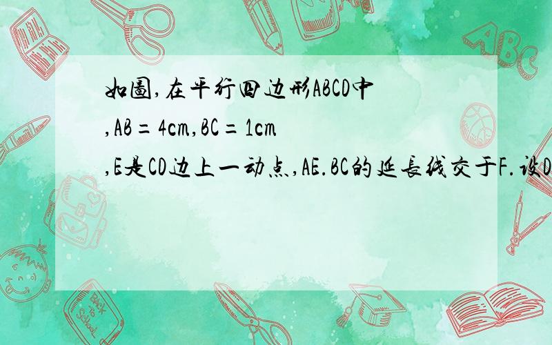 如图,在平行四边形ABCD中,AB=4cm,BC=1cm,E是CD边上一动点,AE.BC的延长线交于F.设DE=xcm,BF=ycm求y与x的函数关系式,并写出自变量x的取值范围.（不要用相似）