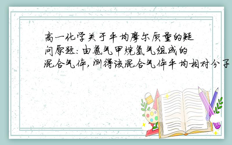 高一化学关于平均摩尔质量的疑问原题：由氨气甲烷氢气组成的混合气体,测得该混合气体平均相对分子质高一化学关于平均摩尔质量的疑问原题：由氨气甲烷氢气组成的混合气体,测得该混