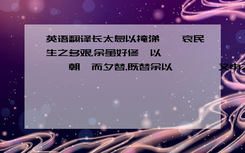 英语翻译长太息以掩涕兮,哀民生之多艰.余虽好修姱以鞿羁兮,謇朝谇而夕替.既替余以蕙纕兮,又申之以揽茝.亦余心之所善兮,虽九死其犹未悔.怨灵修之浩荡兮,终不察夫民心.众女嫉余之蛾眉兮