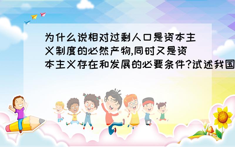 为什么说相对过剩人口是资本主义制度的必然产物,同时又是资本主义存在和发展的必要条件?试述我国现阶段实行按劳分配为主体与按生产要素分配相结合的客观依据?