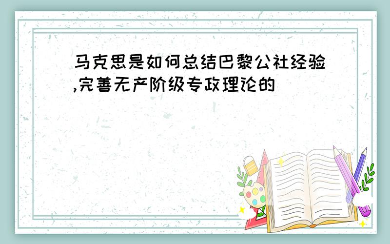 马克思是如何总结巴黎公社经验,完善无产阶级专政理论的