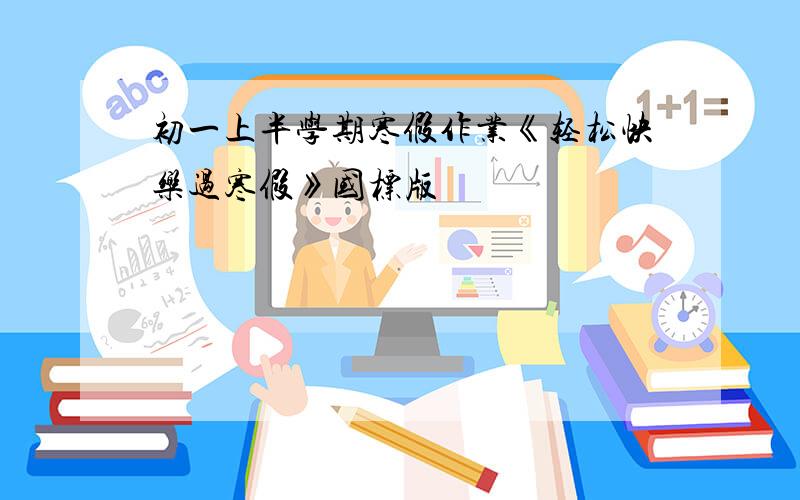 初一上半学期寒假作业《轻松快乐过寒假》国标版