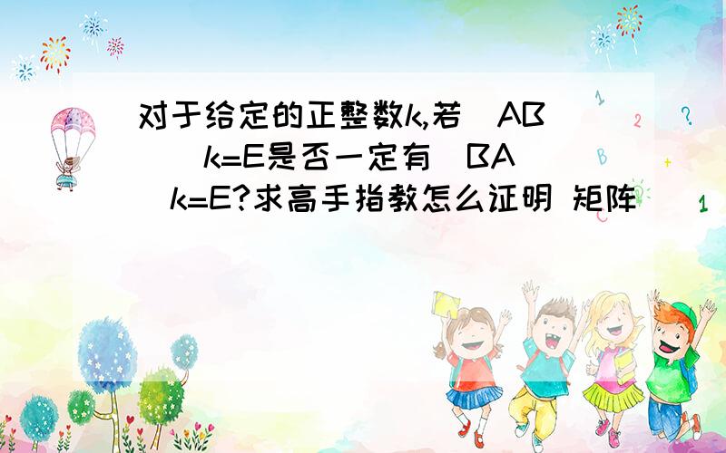 对于给定的正整数k,若（AB）^k=E是否一定有(BA)^k=E?求高手指教怎么证明 矩阵