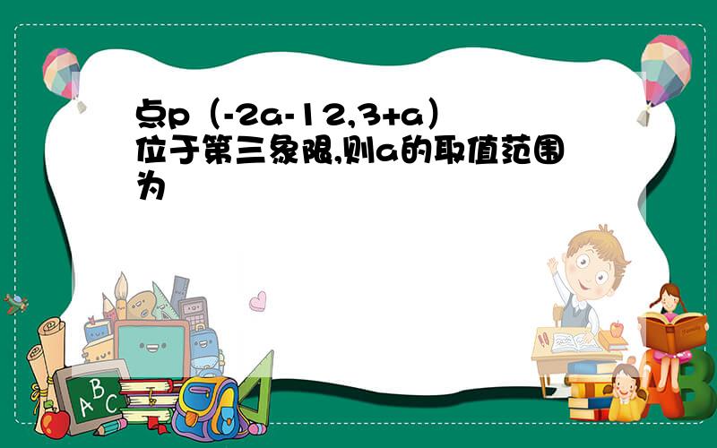 点p（-2a-12,3+a）位于第三象限,则a的取值范围为