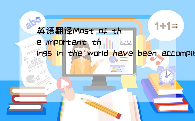 英语翻译Most of the important things in the world have been accompilshed by people who have kept on trying when there seemed to be no hope at all.大恩大德 磨齿难忘