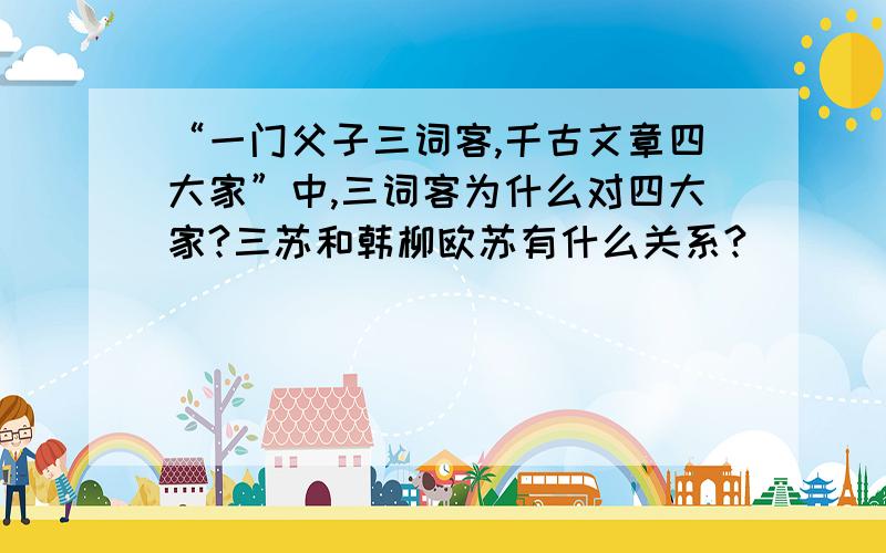 “一门父子三词客,千古文章四大家”中,三词客为什么对四大家?三苏和韩柳欧苏有什么关系?