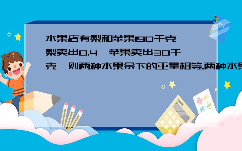 水果店有梨和苹果190千克,梨卖出0.4,苹果卖出30千克,则两种水果余下的重量相等.两种水果原来有多少千克?帮帮忙,快点!请把算式的步骤写的详细一些,谢谢!