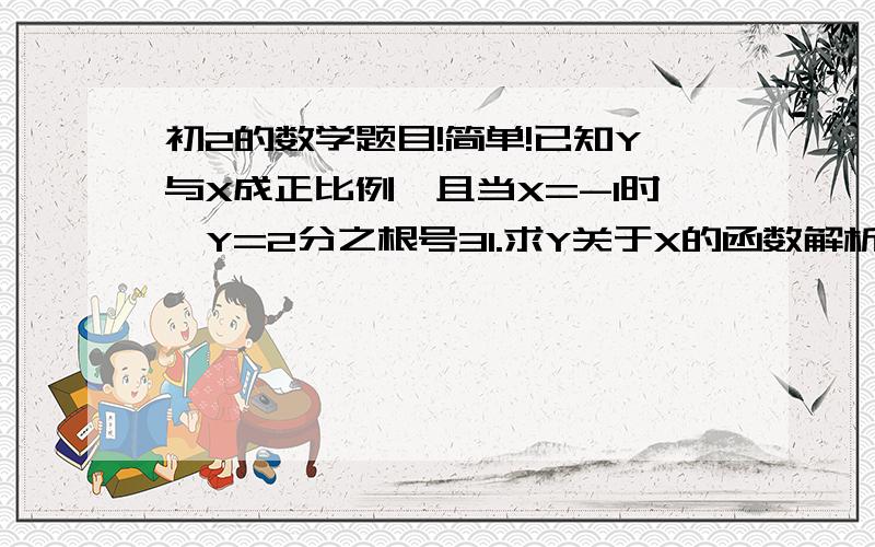 初2的数学题目!简单!已知Y与X成正比例,且当X=-1时,Y=2分之根号31.求Y关于X的函数解析式2.求当Y=-4时X的值最好有过程..谢谢