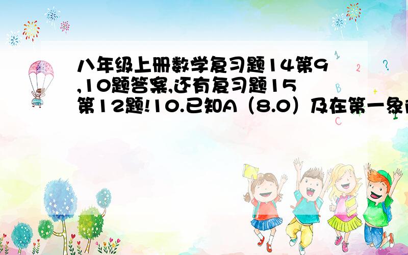 八年级上册数学复习题14第9,10题答案,还有复习题15第12题!10.已知A（8.0）及在第一象限的动点P（x。y），且x+y=10，设△OPA的面积为S1）求S关于x的函数解析式2）求x范围3）求S=12时P点的坐标其他