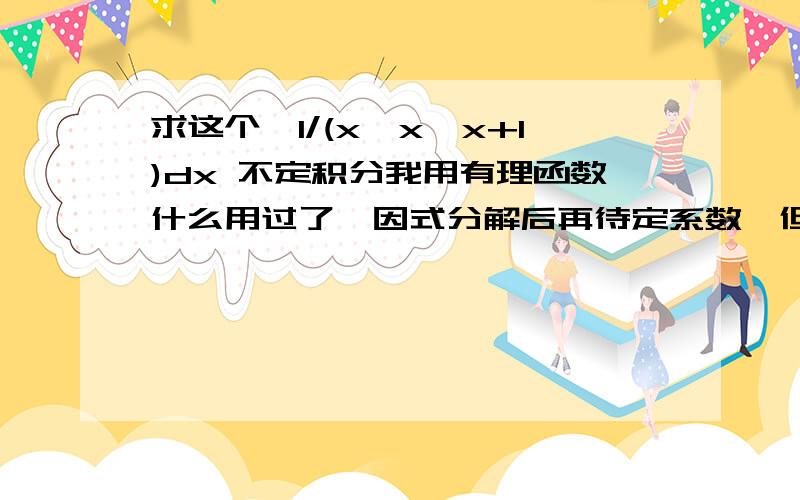 求这个∫1/(x*x*x+1)dx 不定积分我用有理函数什么用过了,因式分解后再待定系数,但没用.小弟刚学微积分,不够熟练,在此谢谢了.好的话,