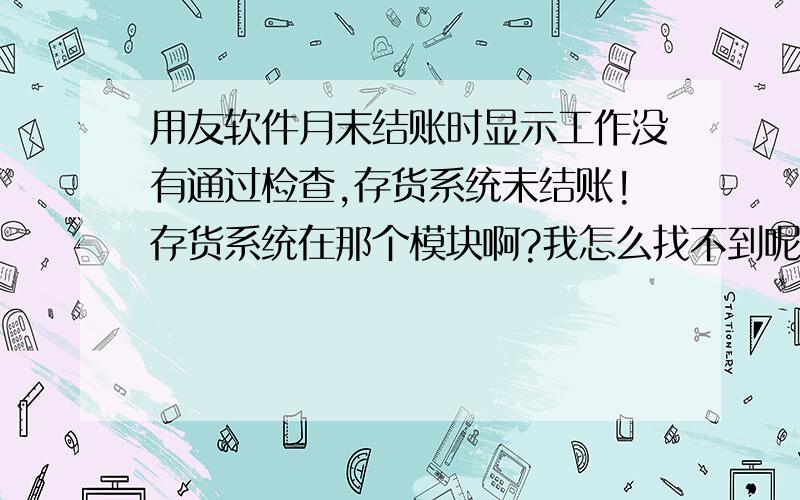 用友软件月末结账时显示工作没有通过检查,存货系统未结账!存货系统在那个模块啊?我怎么找不到呢?我要启用才能结账是吗?