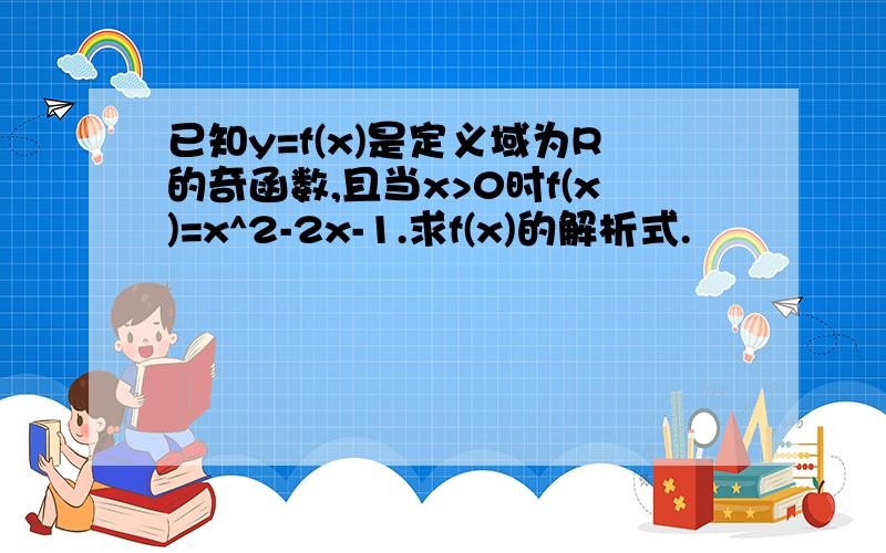 已知y=f(x)是定义域为R的奇函数,且当x>0时f(x)=x^2-2x-1.求f(x)的解析式.