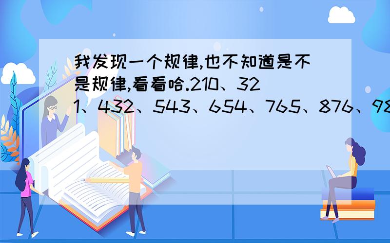 我发现一个规律,也不知道是不是规律,看看哈.210、321、432、543、654、765、876、987,这些数字都是3的倍数.这些数字各自÷3之后,商分别是：70、107、144、181、218、255、292、329.而这些商的各个位相