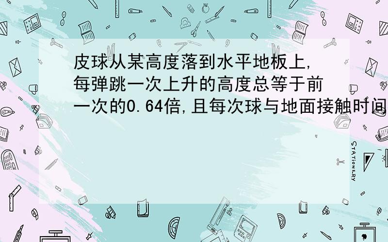 皮球从某高度落到水平地板上,每弹跳一次上升的高度总等于前一次的0.64倍,且每次球与地面接触时间相等,空气阻力不计,与地面碰撞时,皮球重力可忽略.若用手拍这个球,保持在0.8m的高度上下