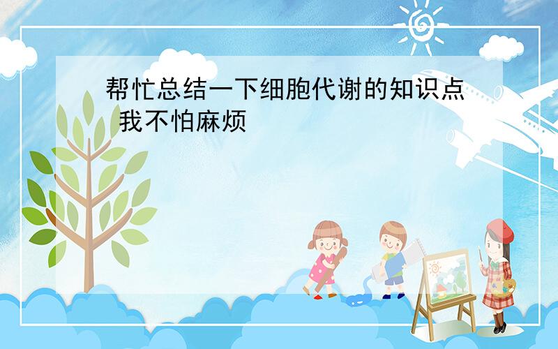 帮忙总结一下细胞代谢的知识点 我不怕麻烦