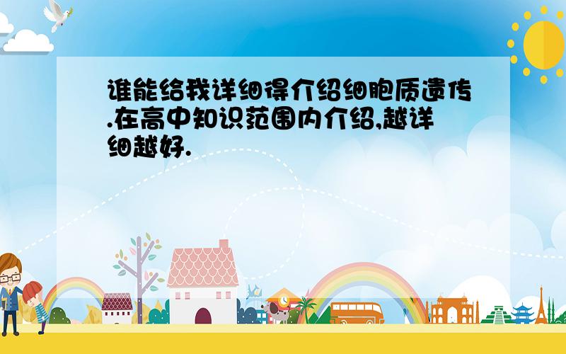 谁能给我详细得介绍细胞质遗传.在高中知识范围内介绍,越详细越好.