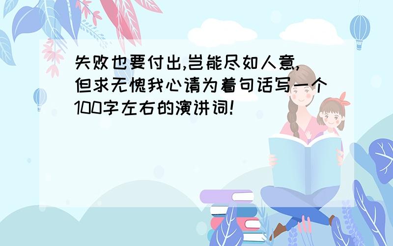 失败也要付出,岂能尽如人意,但求无愧我心请为着句话写一个100字左右的演讲词！