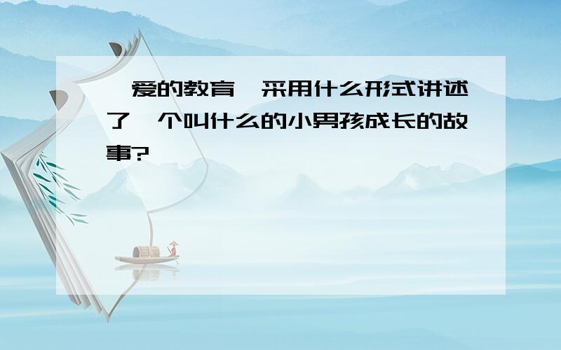 《爱的教育》采用什么形式讲述了一个叫什么的小男孩成长的故事?