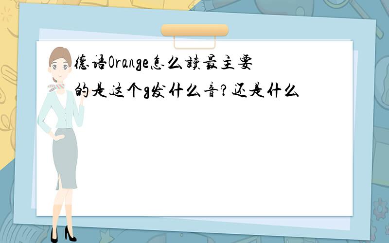 德语Orange怎么读最主要的是这个g发什么音?还是什么