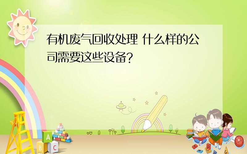 有机废气回收处理 什么样的公司需要这些设备?