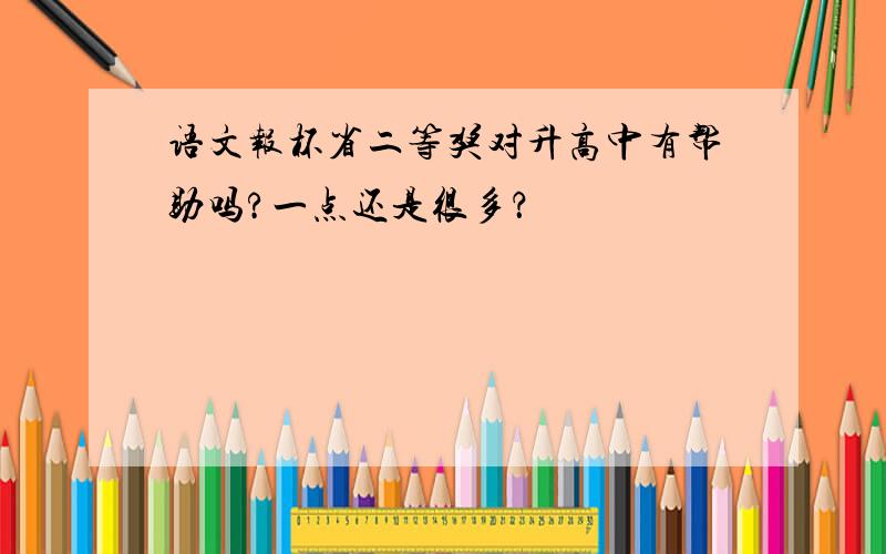 语文报杯省二等奖对升高中有帮助吗?一点还是很多？