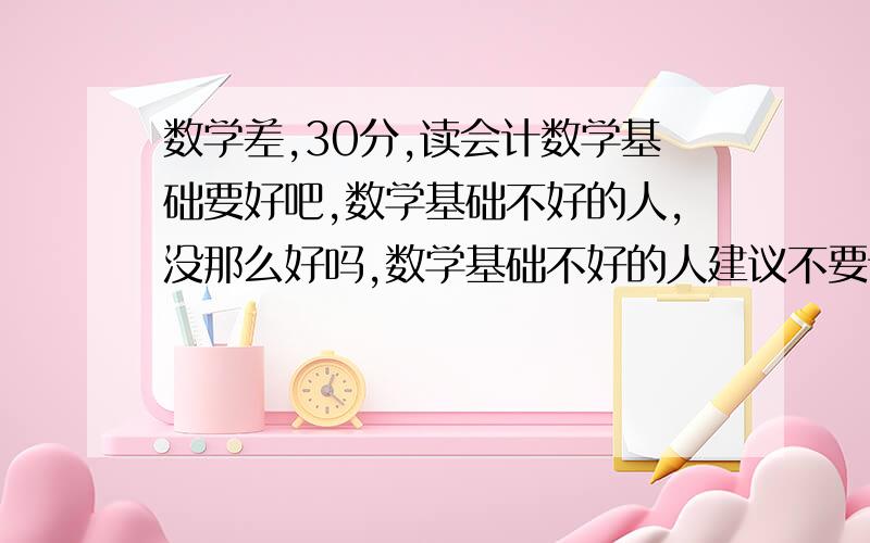 数学差,30分,读会计数学基础要好吧,数学基础不好的人,没那么好吗,数学基础不好的人建议不要读会计吧