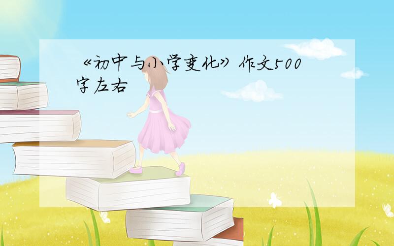 《初中与小学变化》作文500字左右