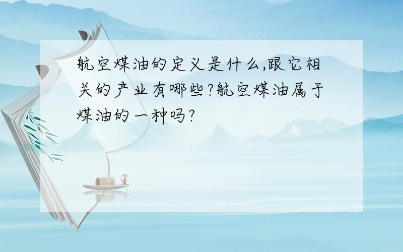 航空煤油的定义是什么,跟它相关的产业有哪些?航空煤油属于煤油的一种吗?