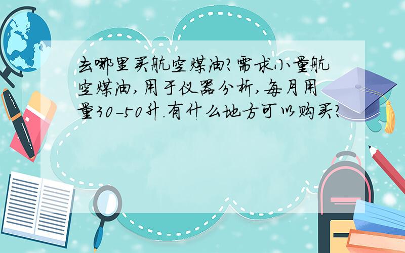 去哪里买航空煤油?需求小量航空煤油,用于仪器分析,每月用量30-50升.有什么地方可以购买?