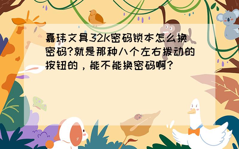 嘉玮文具32K密码锁本怎么换密码?就是那种八个左右拨动的按钮的，能不能换密码啊？