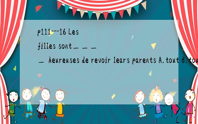 p111---16 Les filles sont____ heureuses de revoir lears parents A.tout B.toute C.tous D.toutes