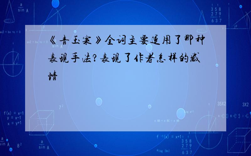 《青玉案》全词主要运用了那种表现手法?表现了作者怎样的感情