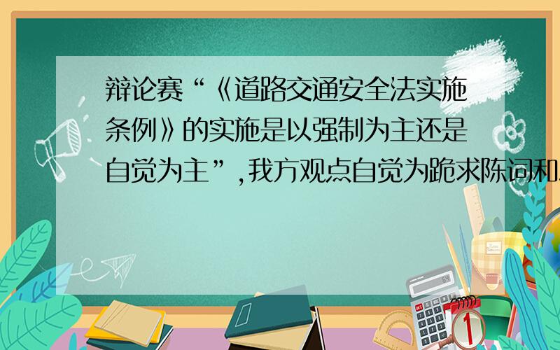 辩论赛“《道路交通安全法实施条例》的实施是以强制为主还是自觉为主”,我方观点自觉为跪求陈词和总,