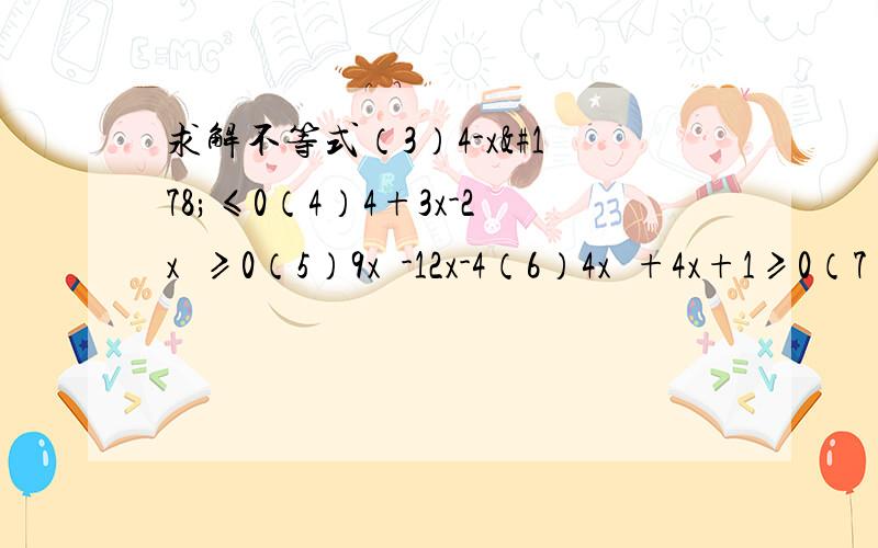 求解不等式（3）4-x²≤0（4）4+3x-2x²≥0（5）9x²-12x-4（6）4x²+4x+1≥0（7）x²-6x+9≤0