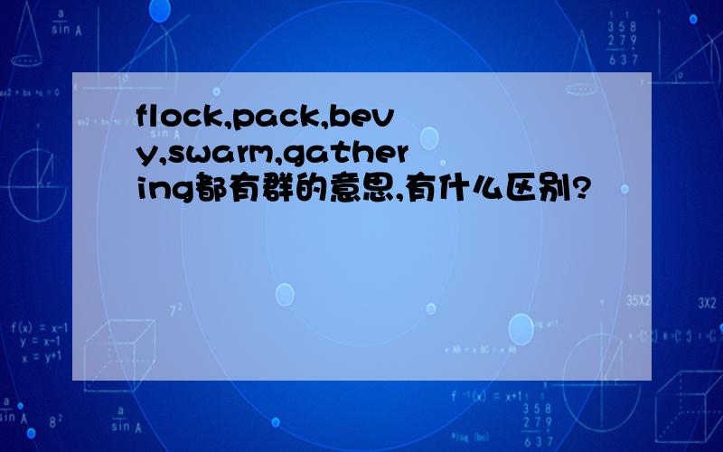 flock,pack,bevy,swarm,gathering都有群的意思,有什么区别?