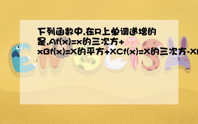 下列函数中,在R上单调递增的是,Af(x)=x的三次方+xBf(x)=X的平方+XCf(x)=X的三次方-XDf(x)=X的平X方-X