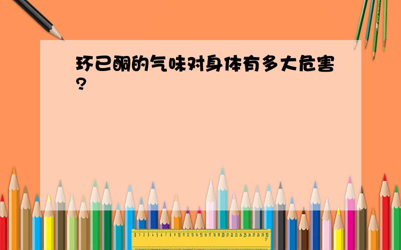 环已酮的气味对身体有多大危害?