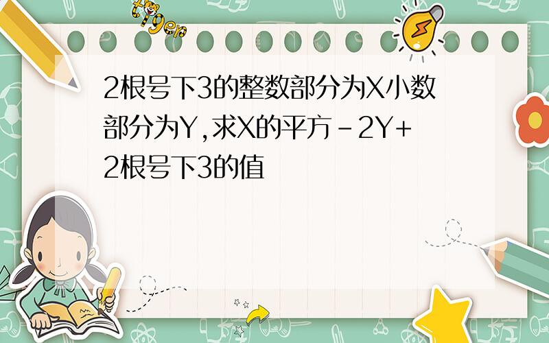 2根号下3的整数部分为X小数部分为Y,求X的平方-2Y+2根号下3的值