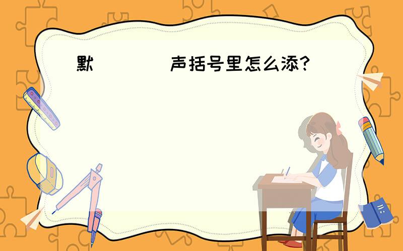 默()()声括号里怎么添?