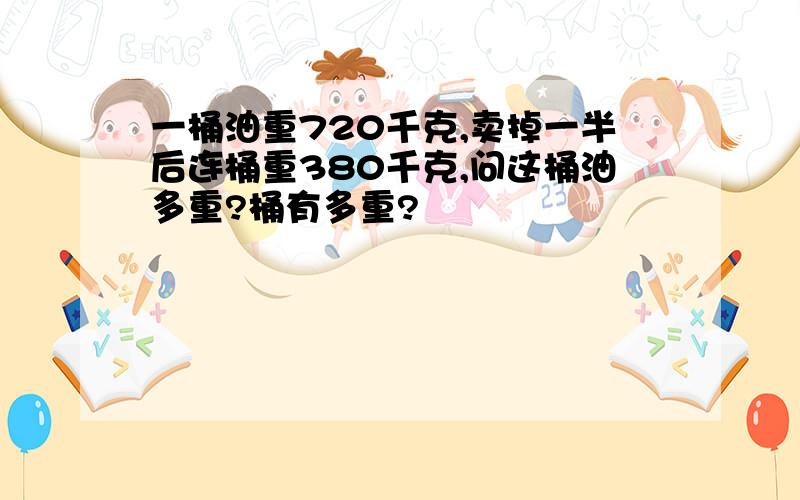 一桶油重720千克,卖掉一半后连桶重380千克,问这桶油多重?桶有多重?