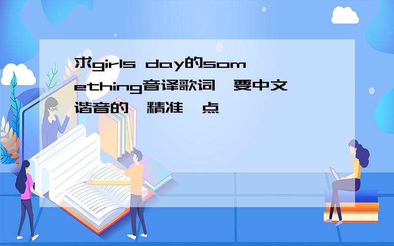 求girls day的something音译歌词,要中文谐音的,精准一点,