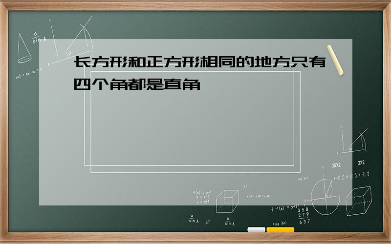 长方形和正方形相同的地方只有四个角都是直角,