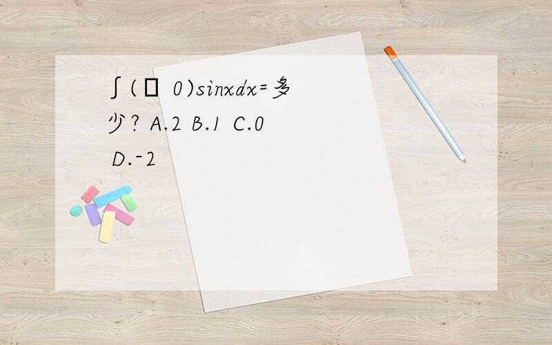 ∫(π 0)sinxdx=多少? A.2 B.1 C.0 D.-2