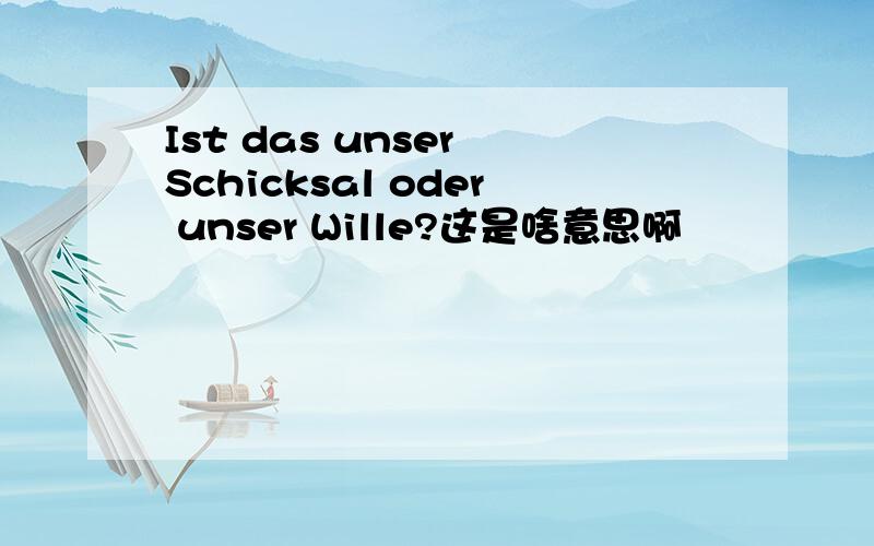 Ist das unser Schicksal oder unser Wille?这是啥意思啊